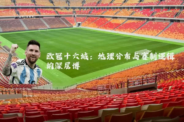 欧冠十六城：地理分布与赛制逻辑的深层博弈