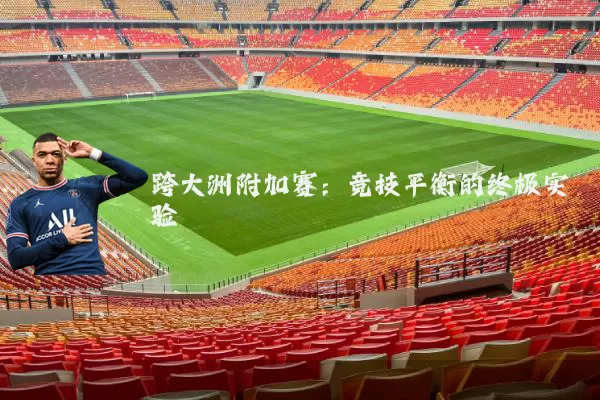 跨大洲附加赛：竞技平衡的终极实验