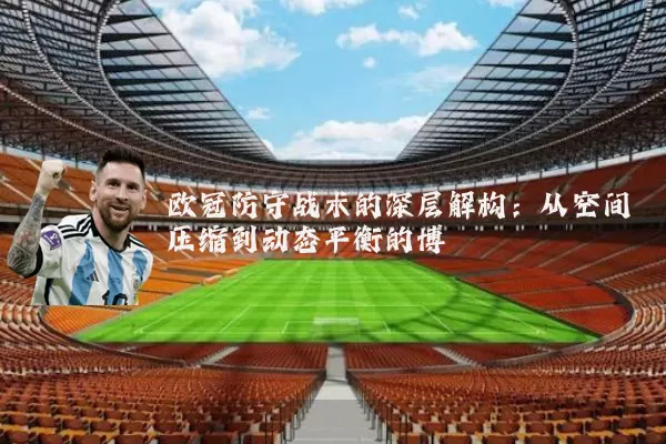 欧冠防守战术的深层解构:从空间压缩到动态平衡的博弈