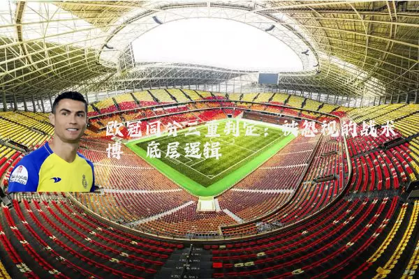 欧冠同分三重判定：被忽视的战术博弈底层逻辑