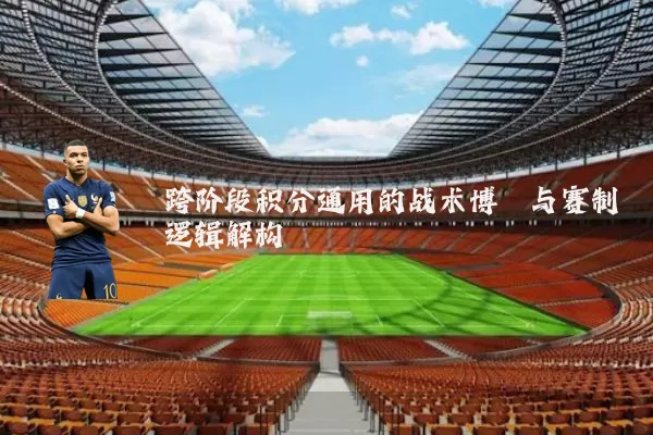 跨阶段积分通用的战术博弈与赛制逻辑解构