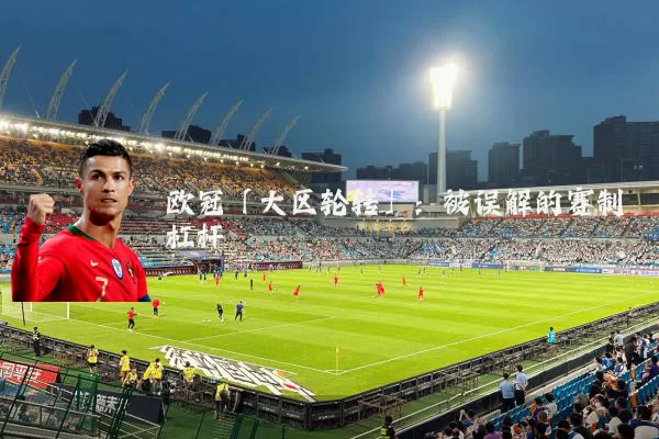 欧冠「大区轮转」:被误解的赛制杠杆