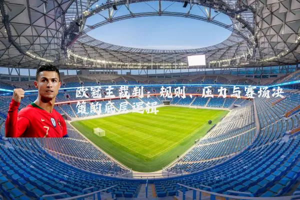 欧冠主裁判:规则、压力与赛场决策的底层逻辑