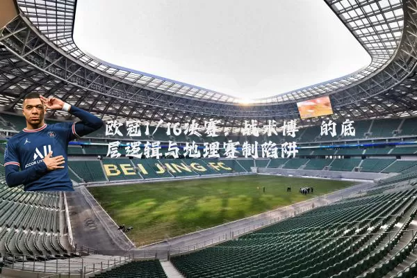 欧冠1/16决赛:战术博弈的底层逻辑与地理赛制陷阱