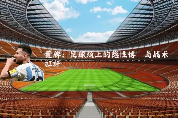 黄牌:足球场上的隐性博弈与战术杠杆