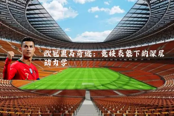 欧冠黑马奇迹：竞技表象下的深层动力学