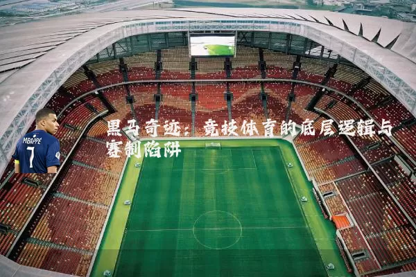 黑马奇迹：竞技体育的底层逻辑与赛制陷阱