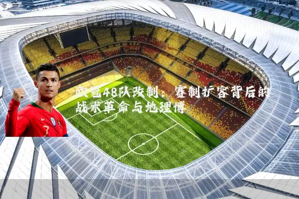 欧冠48队改制：赛制扩容背后的战术革命与地理博弈