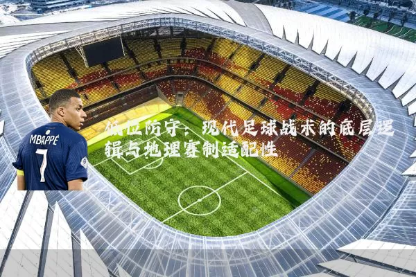 低位防守：现代足球战术的底层逻辑与地理赛制适配性