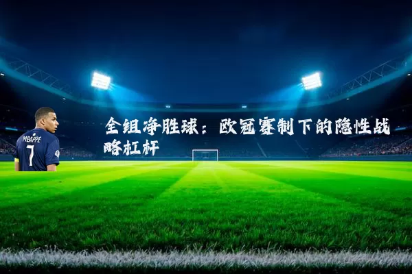 全组净胜球:欧冠赛制下的隐性战略杠杆